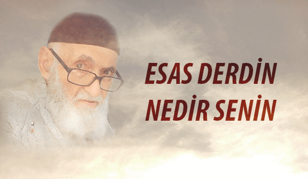 ESAS DERDİN NEDİR SENİN
